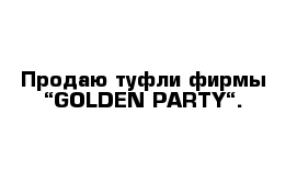 Продаю туфли фирмы “GOLDEN PARTY“.